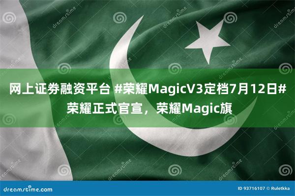 网上证劵融资平台 #荣耀MagicV3定档7月12日# 荣耀正式官宣，荣耀Magic旗