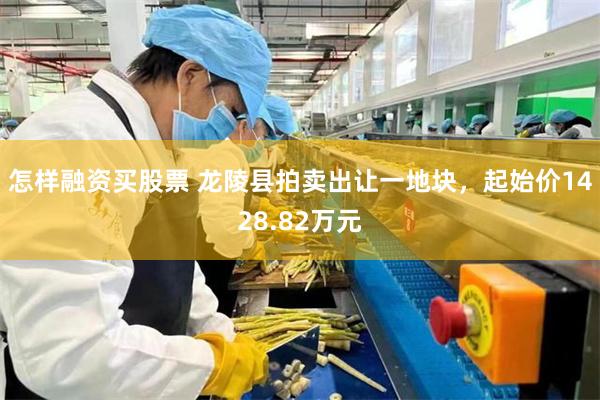 怎样融资买股票 龙陵县拍卖出让一地块，起始价1428.82万元