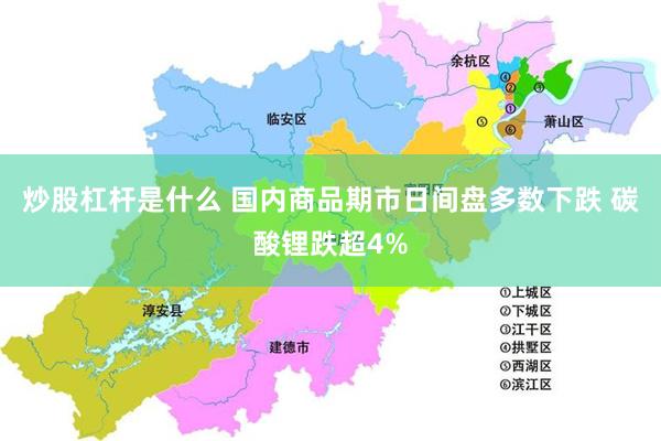 炒股杠杆是什么 国内商品期市日间盘多数下跌 碳酸锂跌超4%