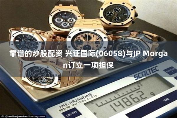 靠谱的炒股配资 兴证国际(06058)与JP Morgan订立一项担保