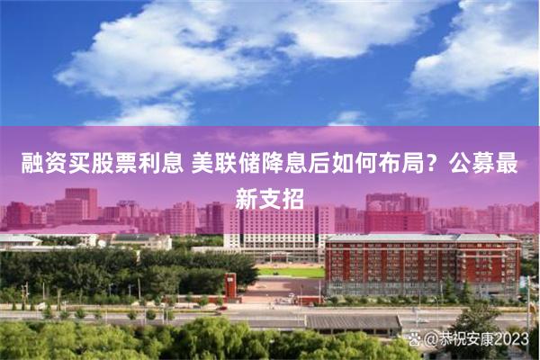 融资买股票利息 美联储降息后如何布局？公募最新支招
