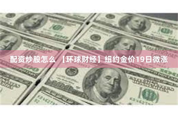 配资炒股怎么 【环球财经】纽约金价19日微涨