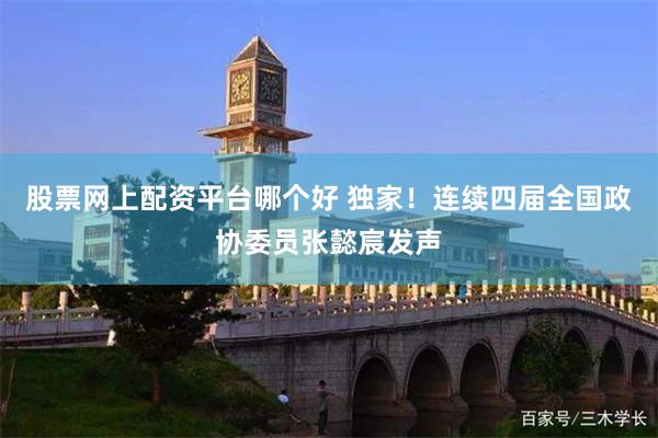 股票网上配资平台哪个好 独家！连续四届全国政协委员张懿宸发声