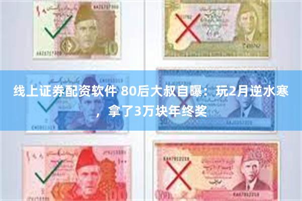 线上证券配资软件 80后大叔自曝：玩2月逆水寒，拿了3万块年终奖