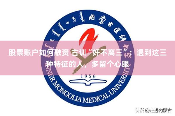 股票账户如何融资 古训“奸不离三”：遇到这三种特征的人，多留个心眼