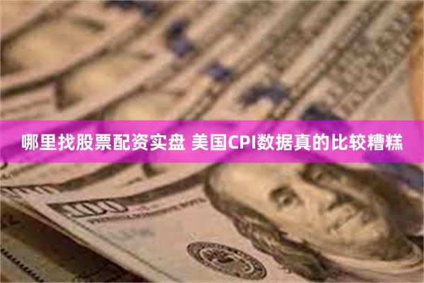 哪里找股票配资实盘 美国CPI数据真的比较糟糕