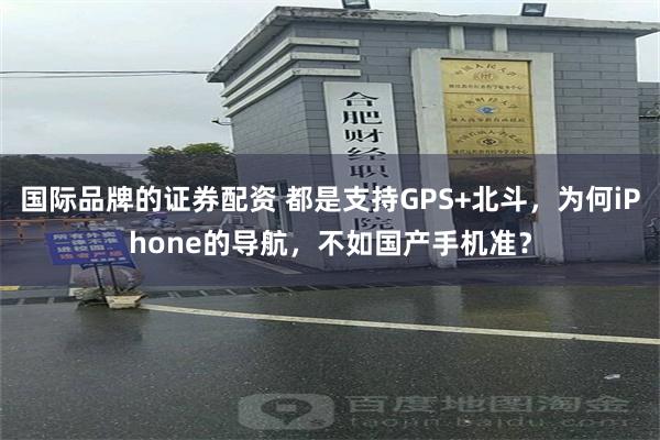 国际品牌的证券配资 都是支持GPS+北斗，为何iPhone的导航，不如国产手机准？