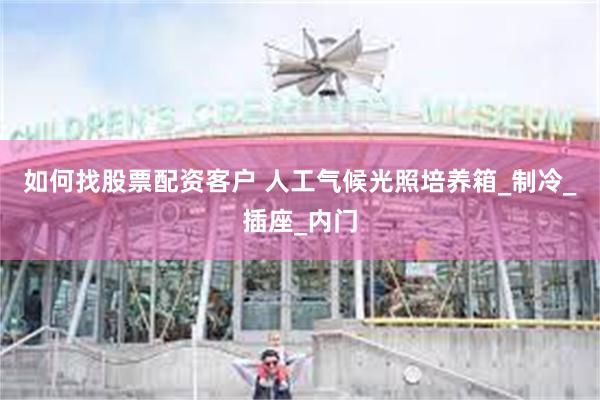 如何找股票配资客户 人工气候光照培养箱_制冷_插座_内门