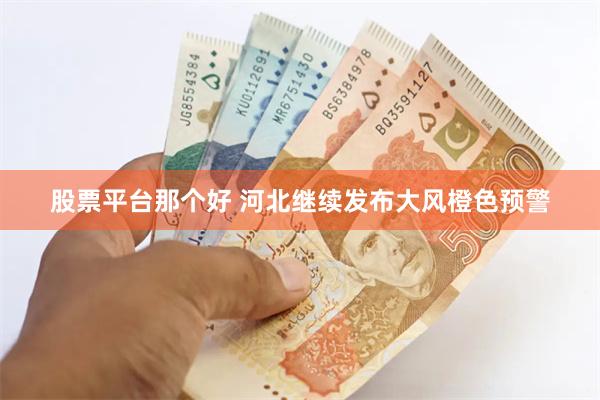 股票平台那个好 河北继续发布大风橙色预警