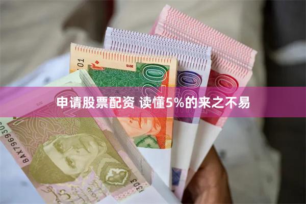 申请股票配资 读懂5%的来之不易