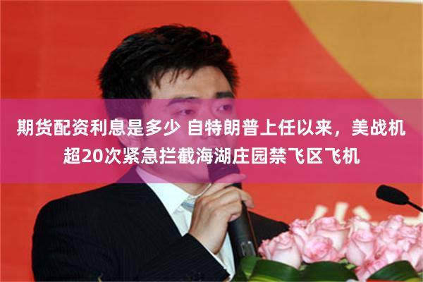 期货配资利息是多少 自特朗普上任以来，美战机超20次紧急拦截海湖庄园禁飞区飞机