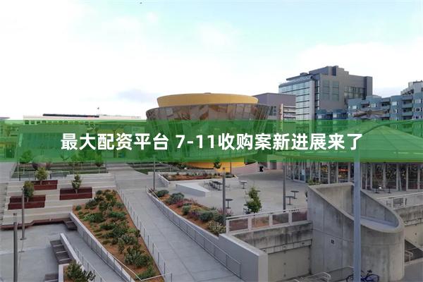 最大配资平台 7-11收购案新进展来了