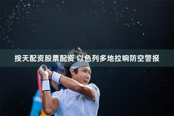 按天配资股票配资 以色列多地拉响防空警报