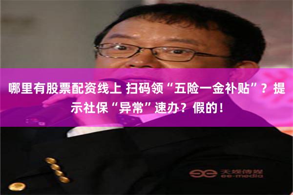 哪里有股票配资线上 扫码领“五险一金补贴”？提示社保“异常”速办？假的！