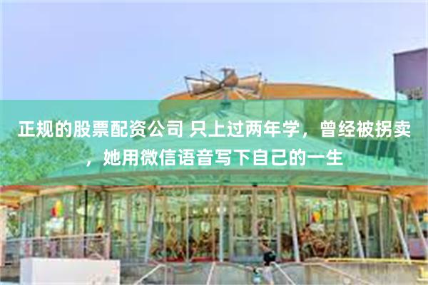 正规的股票配资公司 只上过两年学，曾经被拐卖，她用微信语音写下自己的一生