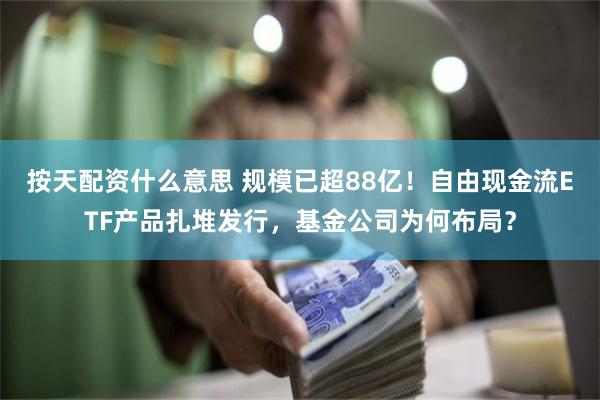 按天配资什么意思 规模已超88亿！自由现金流ETF产品扎堆发行，基金公司为何布局？