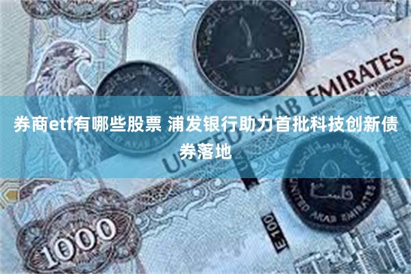 券商etf有哪些股票 浦发银行助力首批科技创新债券落地