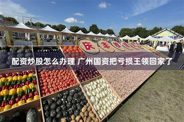 配资炒股怎么办理 广州国资把亏损王领回家了