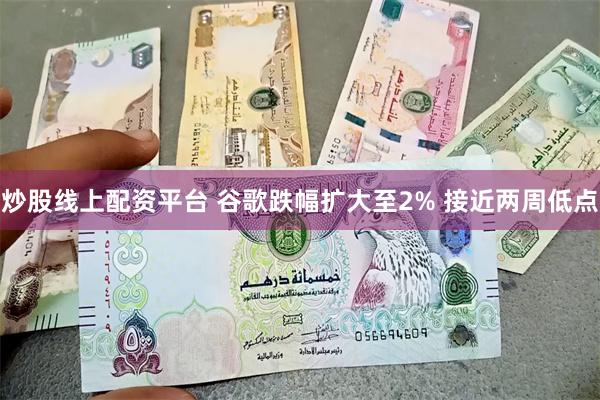 炒股线上配资平台 谷歌跌幅扩大至2% 接近两周低点