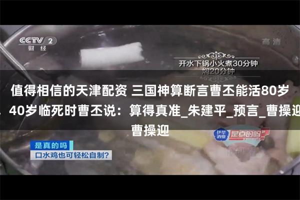 值得相信的天津配资 三国神算断言曹丕能活80岁，40岁临死时曹丕说：算得真准_朱建平_预言_曹操迎
