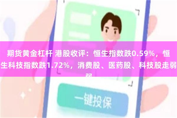 期货黄金杠杆 港股收评：恒生指数跌0.59%，恒生科技指数跌1.72%，消费股、医药股、科技股走弱