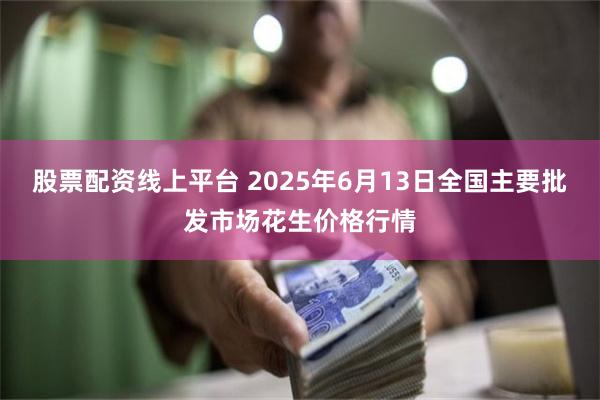 股票配资线上平台 2025年6月13日全国主要批发市场花生价格行情