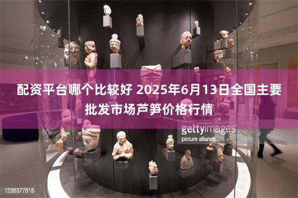 配资平台哪个比较好 2025年6月13日全国主要批发市场芦笋价格行情