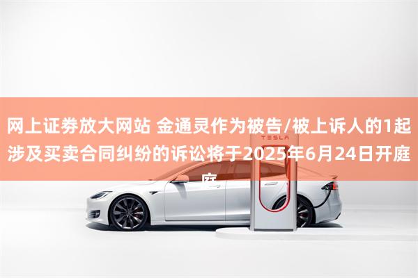 网上证劵放大网站 金通灵作为被告/被上诉人的1起涉及买卖合同纠纷的诉讼将于2025年6月24日开庭