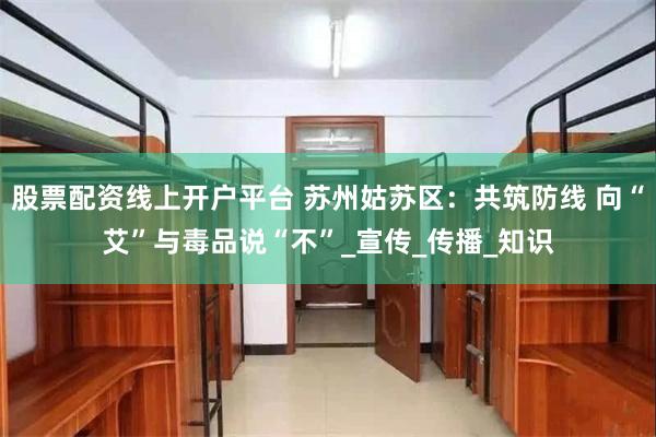 股票配资线上开户平台 苏州姑苏区：共筑防线 向“艾”与毒品说“不”_宣传_传播_知识