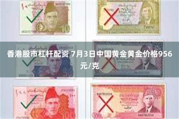 香港股市杠杆配资 7月3日中国黄金黄金价格956元/克