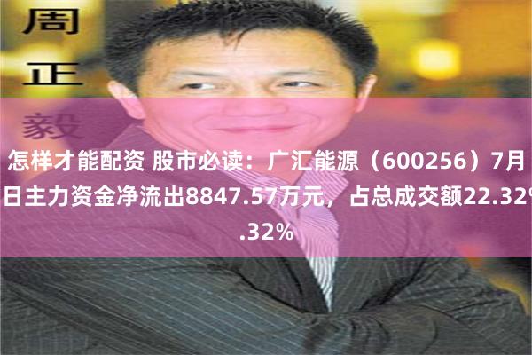 怎样才能配资 股市必读：广汇能源（600256）7月9日主力资金净流出8847.57万元，占总成交额22.32%