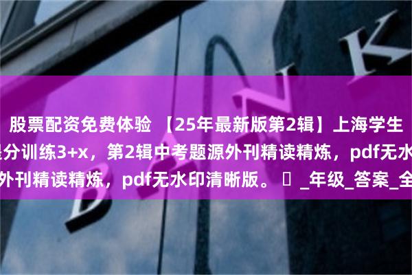 股票配资免费体验 【25年最新版第2辑】上海学生英文报ssp时文阅读提分训练3+x，第2辑中考题源外刊精读精炼，pdf无水印清晰版。 ️_年级_答案_全文