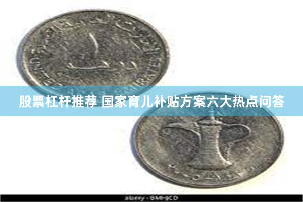 股票杠杆推荐 国家育儿补贴方案六大热点问答