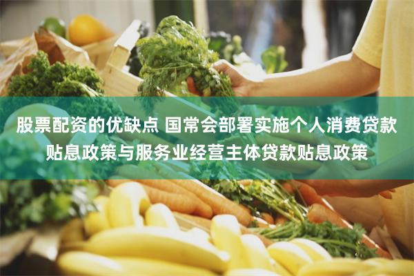 股票配资的优缺点 国常会部署实施个人消费贷款贴息政策与服务业经营主体贷款贴息政策