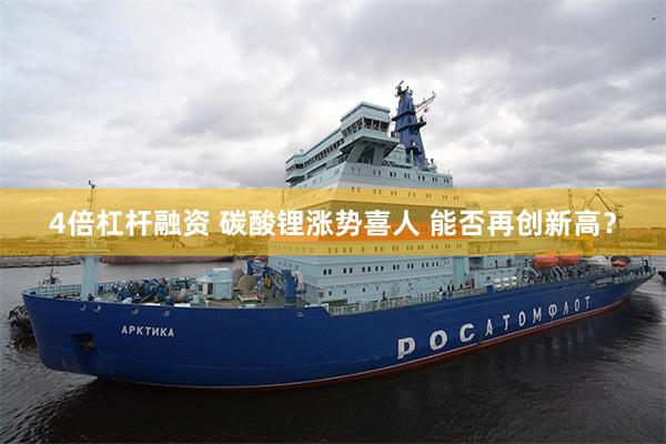 4倍杠杆融资 碳酸锂涨势喜人 能否再创新高？