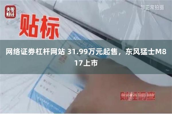 网络证劵杠杆网站 31.99万元起售，东风猛士M817上市