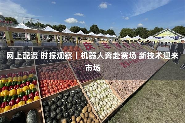 网上配资 时报观察丨机器人奔赴赛场 新技术迎来市场