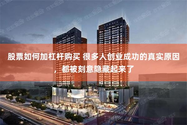 股票如何加杠杆购买 很多人创业成功的真实原因，都被刻意隐藏起来了