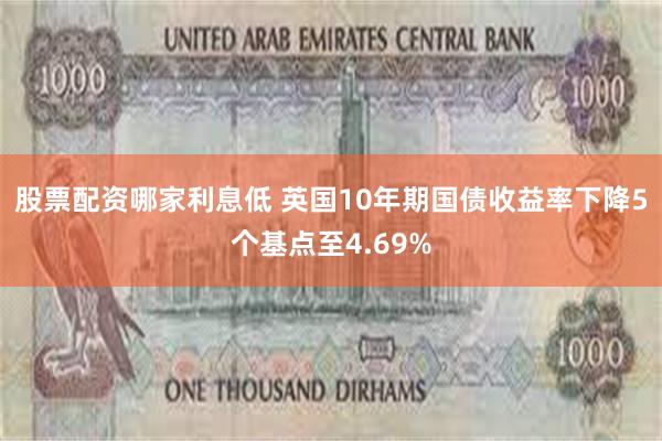 股票配资哪家利息低 英国10年期国债收益率下降5个基点至4.69%