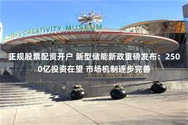 正规股票配资开户 新型储能新政重磅发布:2500亿投资在望 市场机制逐步完善