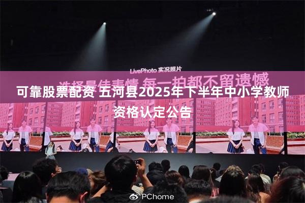 可靠股票配资 五河县2025年下半年中小学教师资格认定公告